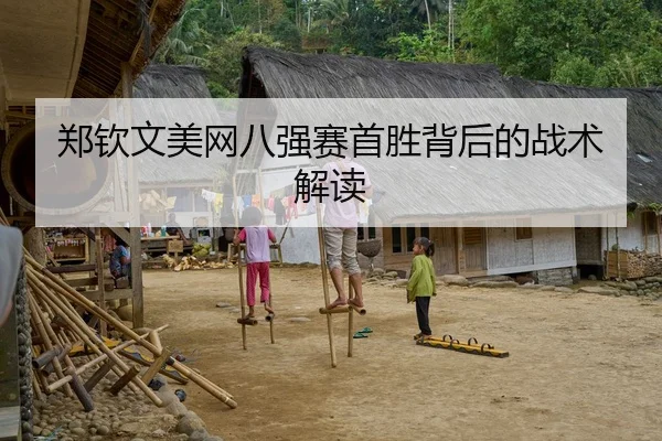郑钦文美网八强赛首胜背后的战术解读
